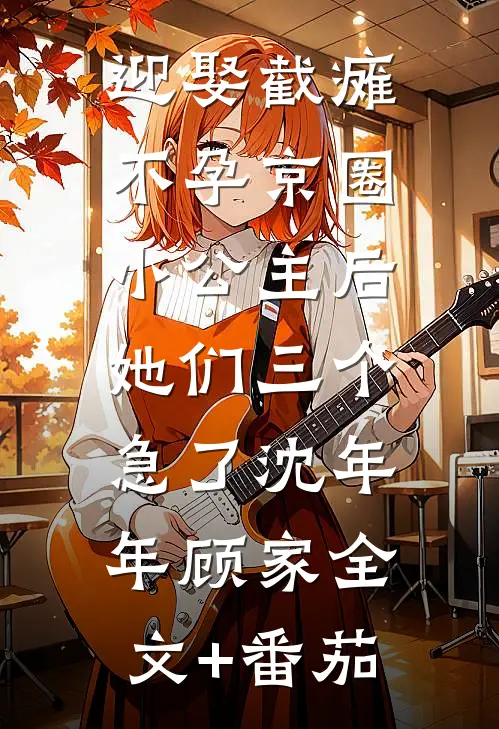 迎娶截瘫不孕京圈小公主后，她们三个急了沈年年顾家全文+番茄