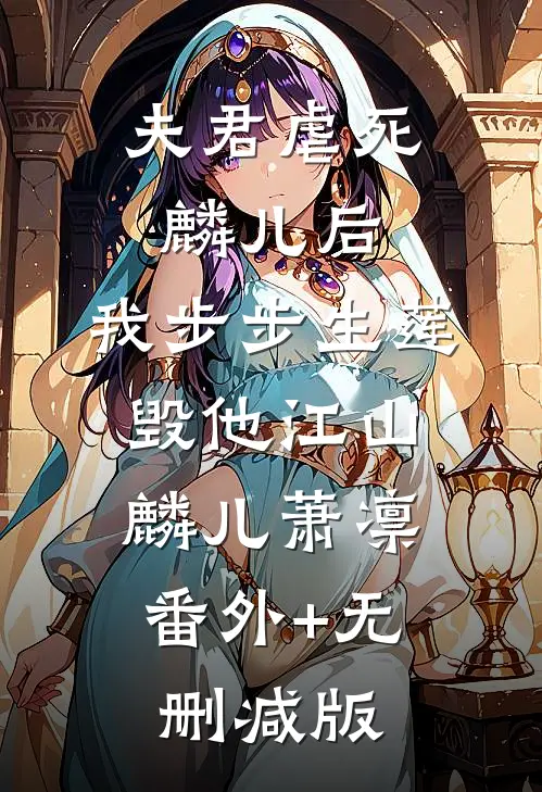 夫君虐死麟儿后，我步步生莲毁他江山麟儿萧凛:番外+无删减版
