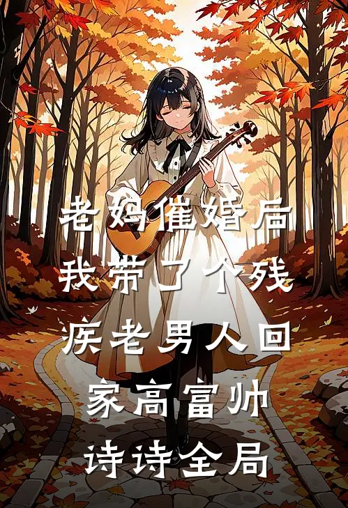 老妈催婚后我带了个残疾老男人回家高富帅诗诗全局