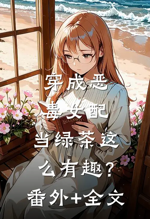 穿成恶毒女配，当绿茶这么有趣？(番外)+(全文)