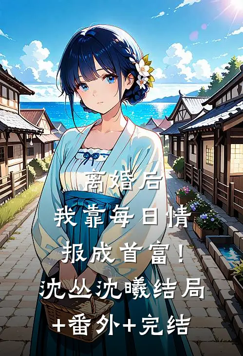 离婚后，我靠每日情报成首富！沈丛沈曦结局+番外+完结