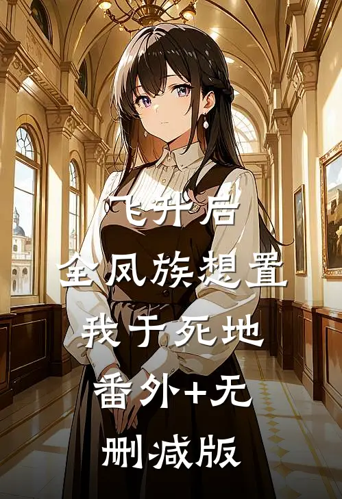 飞升后，全凤族想置我于死地:番外+无删减版