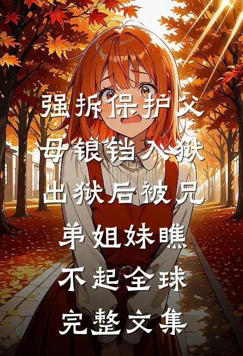 强拆保护父母锒铛入狱，出狱后被兄弟姐妹瞧不起全球完整文集