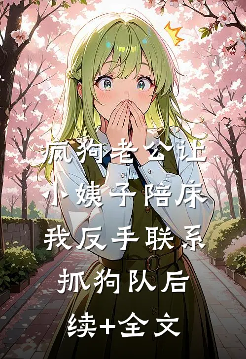 疯狗老公让小姨子陪床，我反手联系抓狗队后续+全文