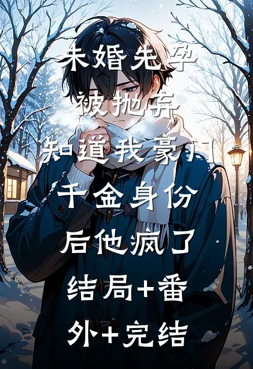 未婚先孕被抛弃，知道我豪门千金身份后他疯了结局+番外+完结