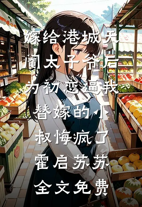 嫁给港城天阉太子爷后，为初恋逼我替嫁的小叔悔疯了霍启苏苏全文免费