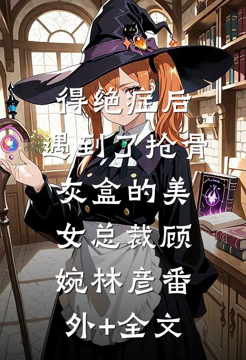 得绝症后，遇到了抢骨灰盒的美女总裁顾婉林彦(番外)+(全文)