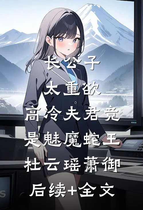 长公子太重欲，高冷夫君竟是魅魔蛇王杜云瑶萧御后续+全文