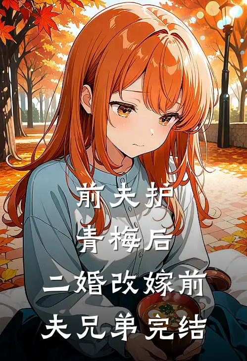 前夫护青梅后，二婚改嫁前夫兄弟完结