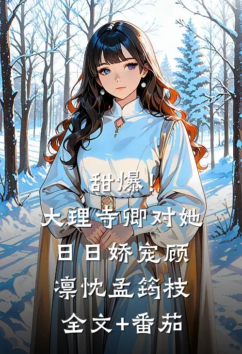 甜爆！大理寺卿对她日日娇宠顾凛忱孟筠枝全文+番茄