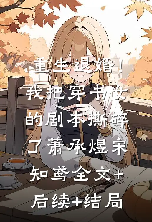 重生退婚！我把穿书女的剧本撕碎了萧承煜宋知鸢:全文+后续+结局