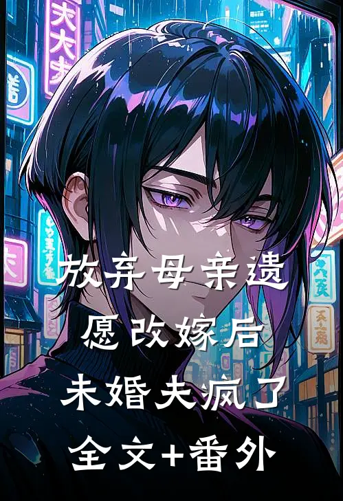 放弃母亲遗愿改嫁后，未婚夫疯了全文+番外