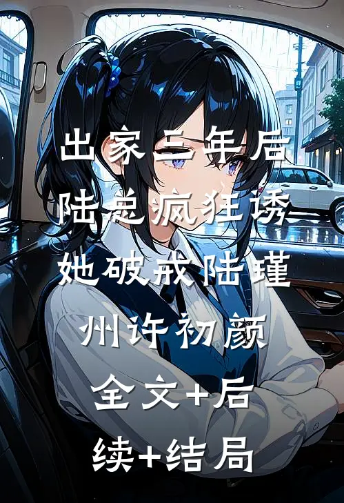 出家三年后，陆总疯狂诱她破戒陆瑾州许初颜:全文+后续+结局