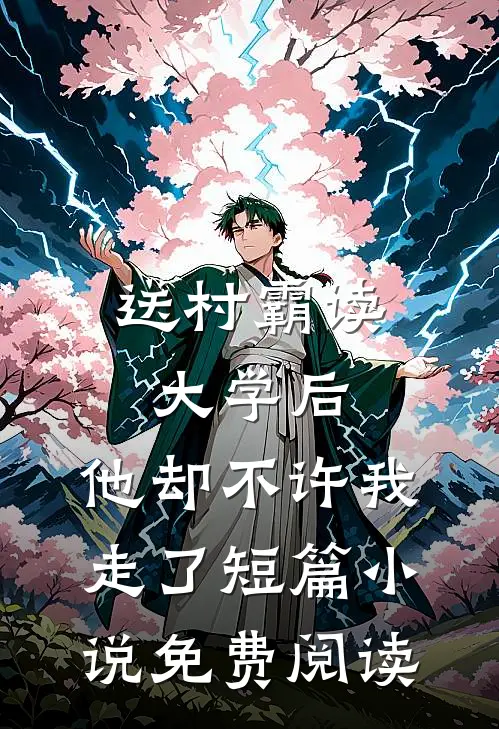 送村霸读大学后，他却不许我走了短篇小说免费阅读