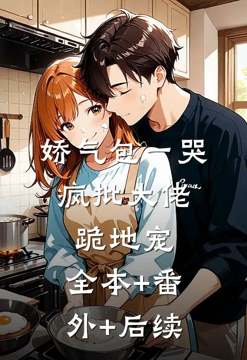 娇气包一哭，疯批大佬跪地宠:全本+番外+后续
