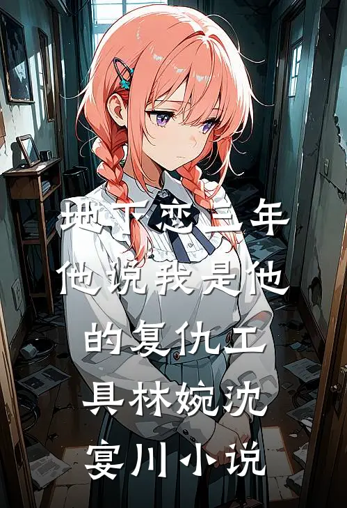 地下恋三年，他说我是他的复仇工具林婉沈宴川小说