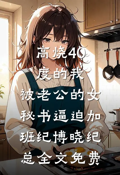 高烧40度的我，被老公的女秘书逼迫加班纪博晓纪总全文免费