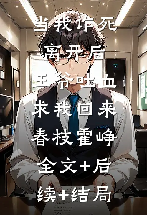 当我诈死离开后，王爷吐血求我回来春枝霍峥:全文+后续+结局