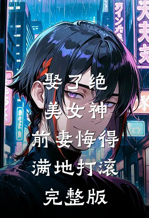 娶了绝美女神，前妻悔得满地打滚完整版