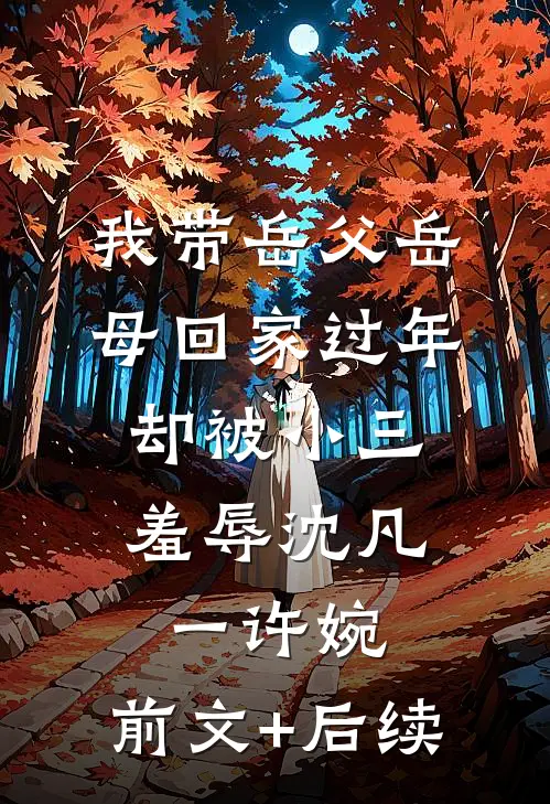 我带岳父岳母回家过年，却被小三羞辱沈凡一许婉:前文+后续