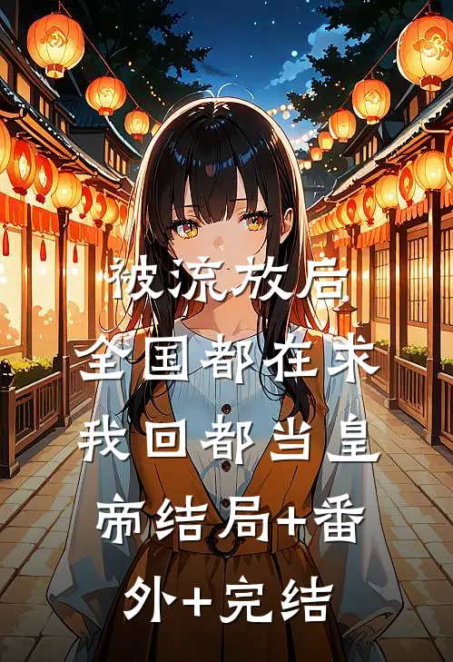 被流放后，全国都在求我回都当皇帝结局+番外+完结