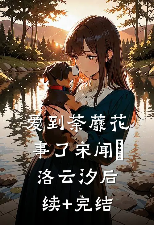 爱到荼蘼花事了宋闻璟洛云汐后续+完结