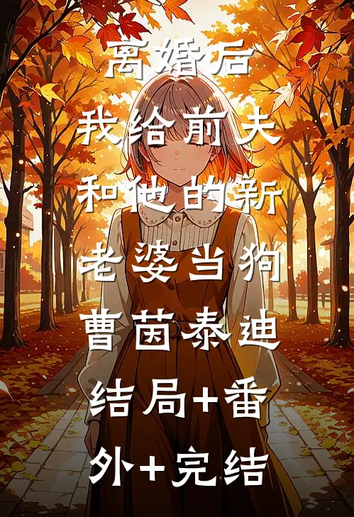 离婚后，我给前夫和他的新老婆当狗曹茵泰迪:结局+番外+完结