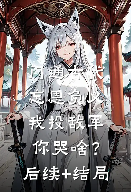 门通古代：忘恩负义，我投敌军你哭啥？后续+结局