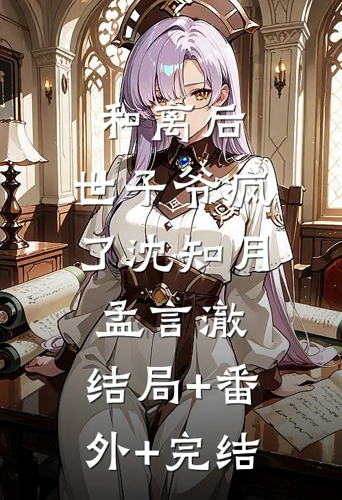 和离后，世子爷疯了沈知月孟言澈:结局+番外+完结