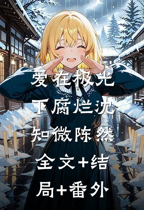 爱在极光下腐烂沈知微陈然:全文+结局+番外