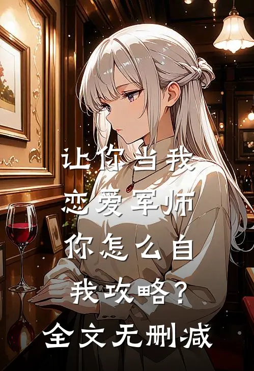 让你当我恋爱军师，你怎么自我攻略？全文无删减
