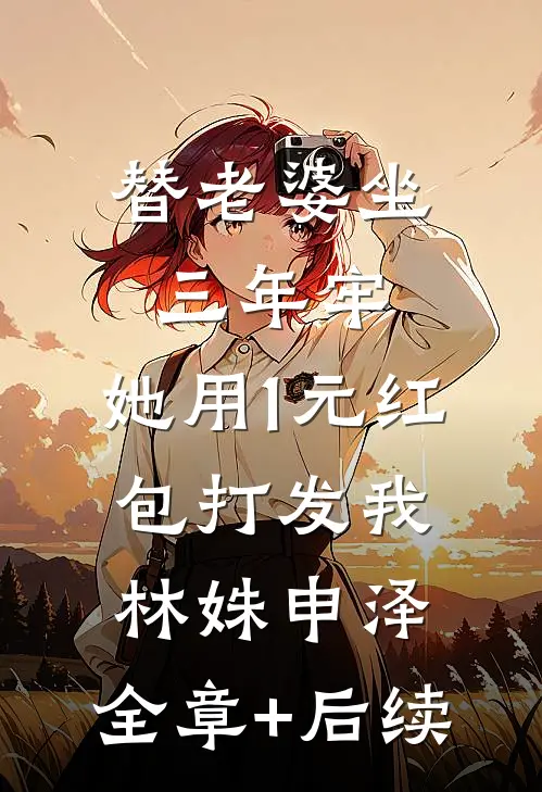 替老婆坐三年牢，她用1元红包打发我林姝申泽:全章+后续