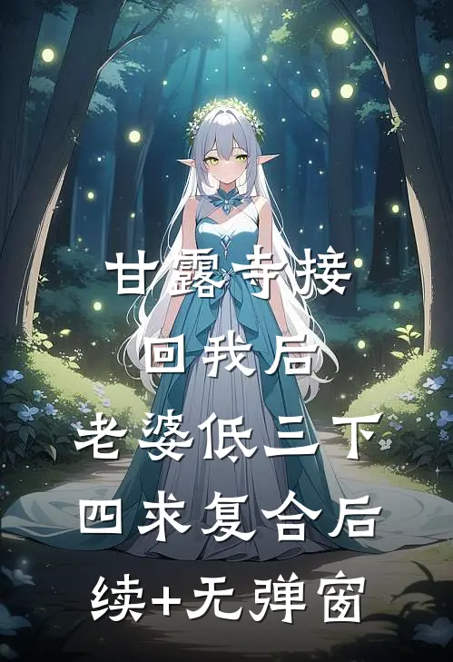 甘露寺接回我后，老婆低三下四求复合后续+无弹窗