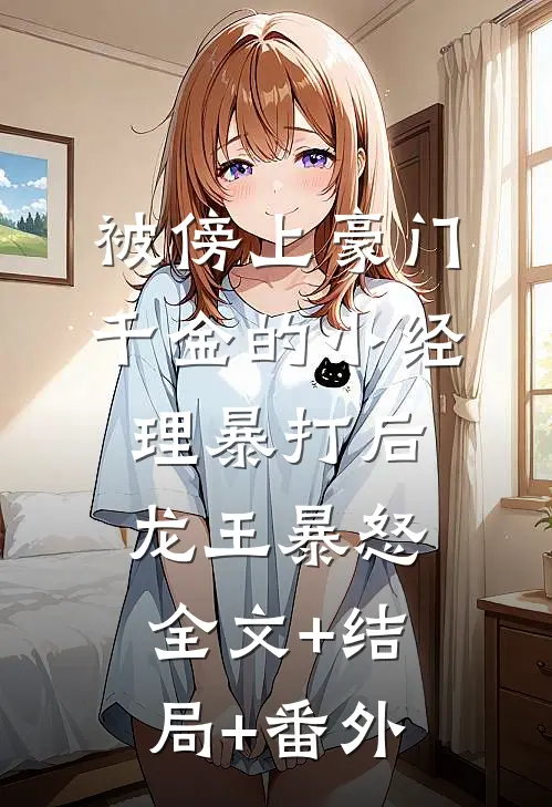 被傍上豪门千金的小经理暴打后，龙王暴怒全文+结局+番外