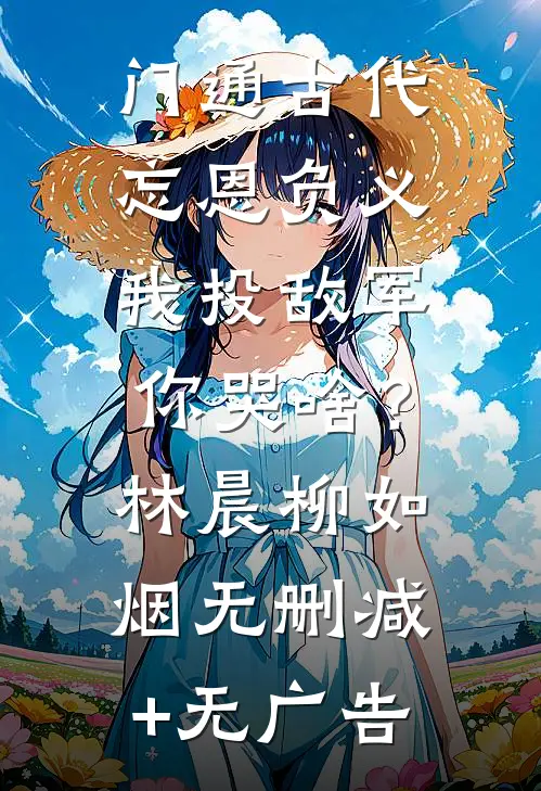 门通古代：忘恩负义，我投敌军你哭啥？林晨柳如烟无删减+无广告