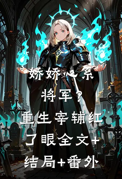 娇娇心系将军？重生宰辅红了眼全文+结局+番外