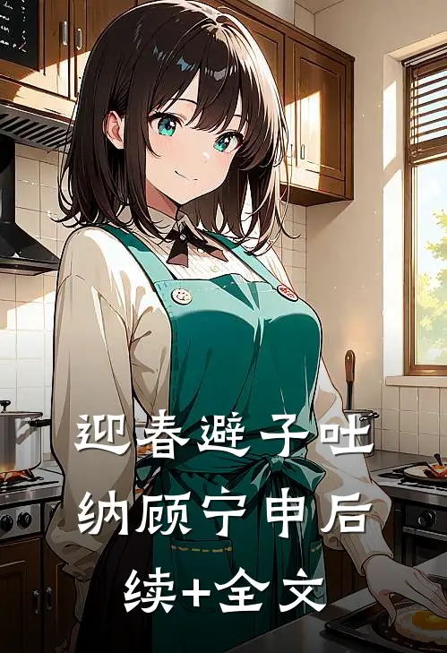 迎春避子吐纳顾宁申后续+全文