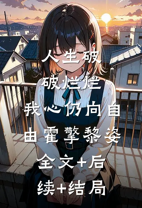人生破破烂烂，我心仍向自由霍擎黎姿全文+后续+结局