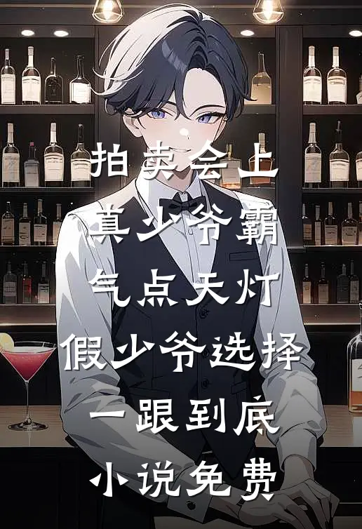 拍卖会上真少爷霸气点天灯，假少爷选择一跟到底小说免费