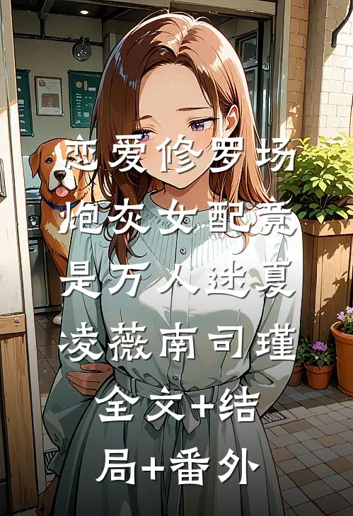 恋爱修罗场：炮灰女配竟是万人迷夏凌薇南司瑾:全文+结局+番外
