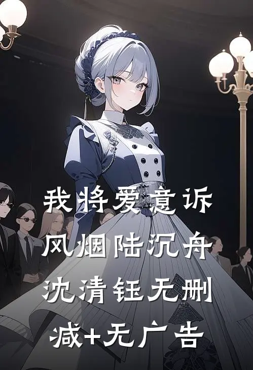 我将爱意诉风烟陆沉舟沈清钰无删减+无广告