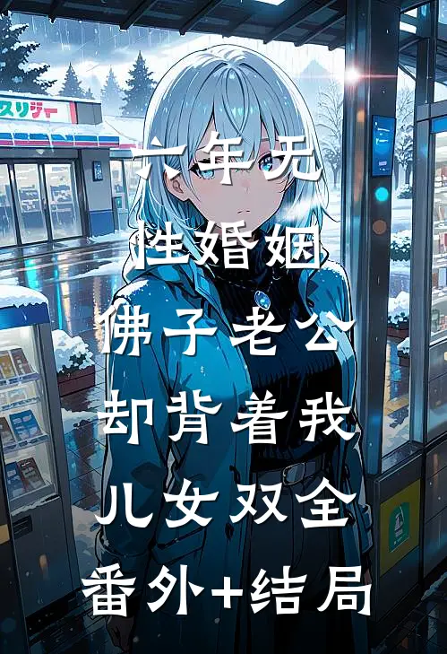六年无性婚姻，佛子老公却背着我儿女双全:(番外)+(结局)