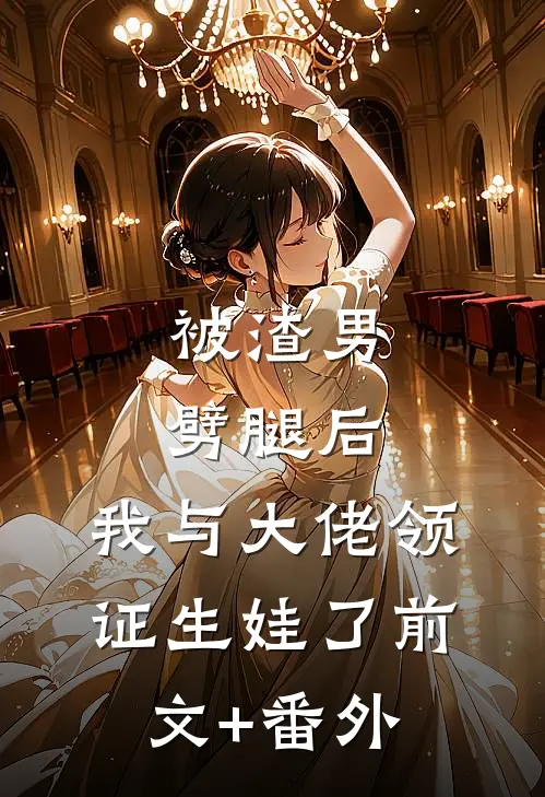 被渣男劈腿后，我与大佬领证生娃了前文+番外