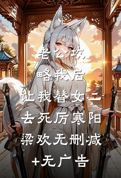 老公攻略我后，让我替女二去死厉寒阳梁欢无删减+无广告