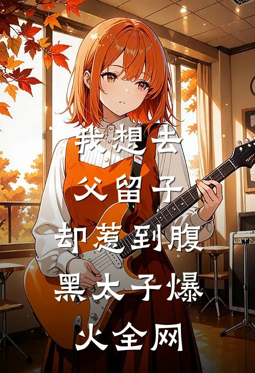我想去父留子，却惹到腹黑太子爆火全网