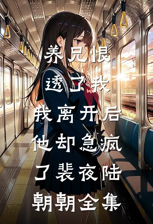 养兄恨透了我，我离开后他却急疯了裴夜陆朝朝全集