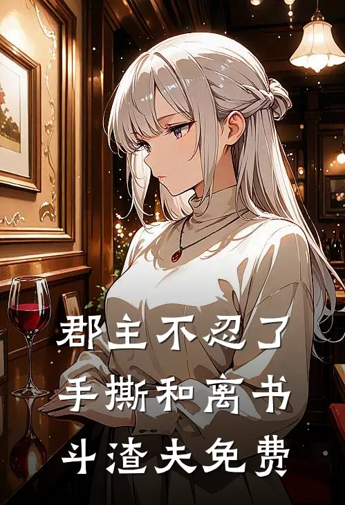郡主不忍了，手撕和离书斗渣夫免费