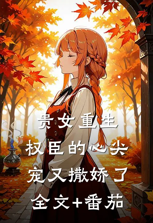 贵女重生：权臣的心尖宠又撒娇了全文+番茄