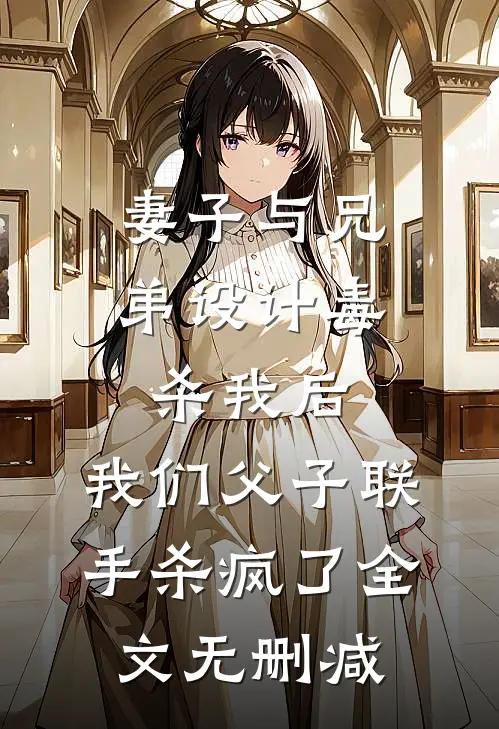 妻子与兄弟设计毒杀我后，我们父子联手杀疯了全文无删减