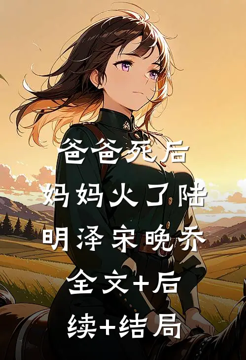 爸爸死后，妈妈火了陆明泽宋晚乔全文+后续+结局